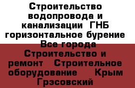 Строительство водопровода и канализации, ГНБ горизонтальное бурение - Все города Строительство и ремонт » Строительное оборудование   . Крым,Грэсовский